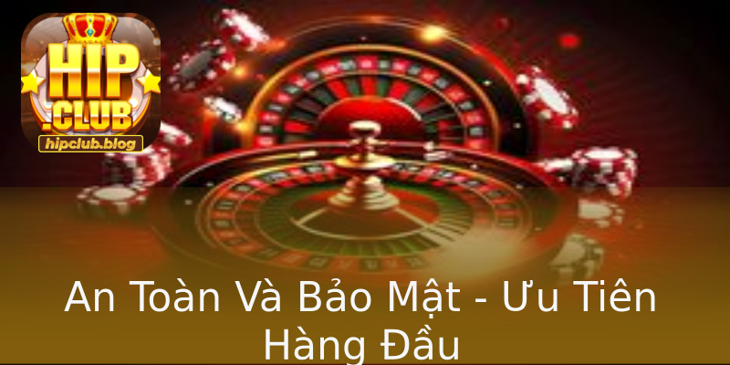 An Toàn Và Bảo Mật - Ưu Tiên Hàng Đầu An Toàn Và Bảo Mật - Ưu Tiên Hàng Đầu
