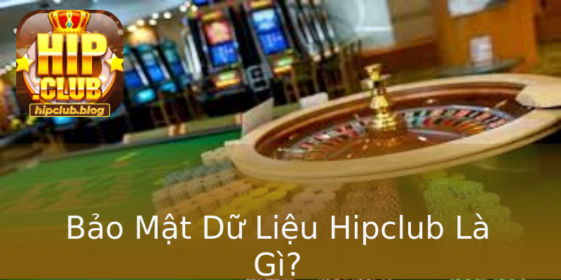 Bảo Mật Dữ Liệu Hipclub Là Gì? Bảo Mật Dữ Liệu Hipclub Là Gì?