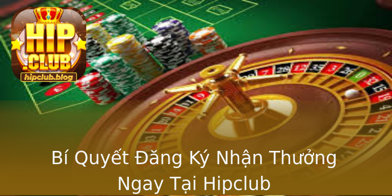 Bí Quyết Đăng Ký Nhận Thưởng Ngay Tại Hipclub Bí Quyết Đăng Ký Nhận Thưởng Ngay Tại Hipclub