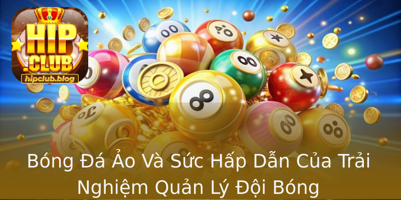Bóng Đá Ảo Và Sức Hấp Dẫn Của Trải Nghiệm Quản Lý Đội Bóng Bóng Đá Ảo Và Sức Hấp Dẫn Của Trải Nghiệm Quản Lý Đội Bóng