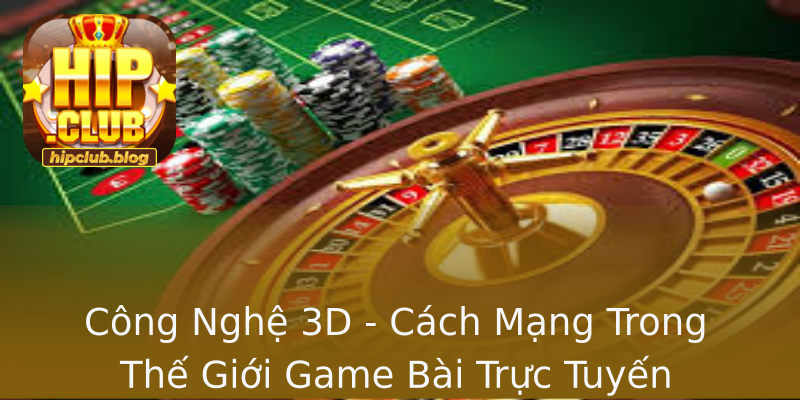 Công Nghệ 3D - Cách Mạng Trong Thế Giới Game Bài Trực Tuyến Công Nghệ 3D - Cách Mạng Trong Thế Giới Game Bài Trực Tuyến