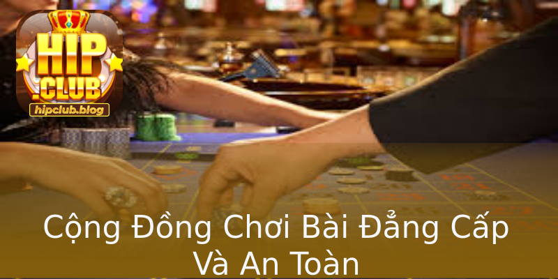 Cộng Đồng Chơi Bài Đẳng Cấp Và An Toàn Cộng Đồng Chơi Bài Đẳng Cấp Và An Toàn