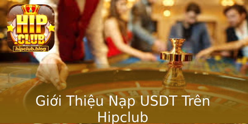 Giới Thiệu Nạp USDT Trên Hipclub Giới Thiệu Nạp USDT Trên Hipclub