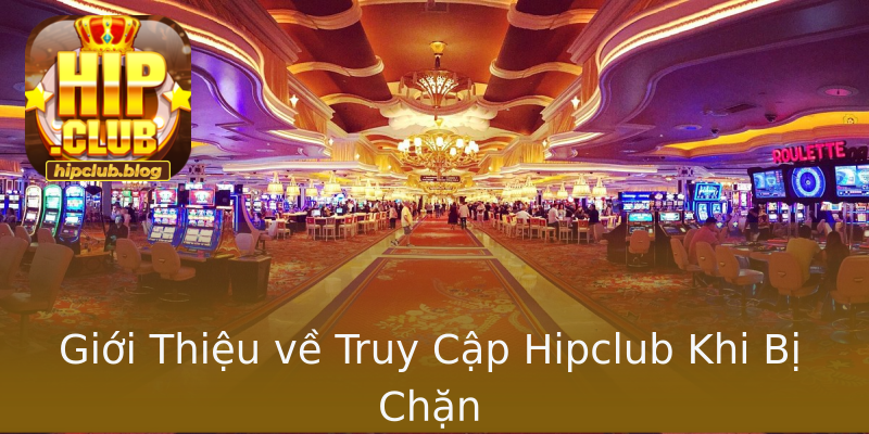 Giới Thiệu về Truy Cập Hipclub Khi Bị Chặn Giới Thiệu về Truy Cập Hipclub Khi Bị Chặn