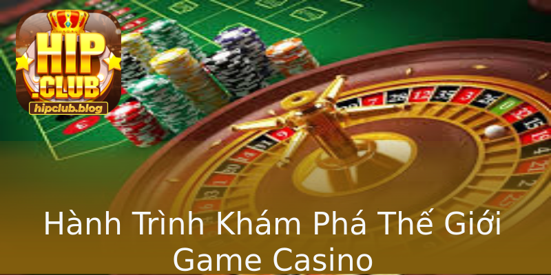 Hành Trình Khám Phá Thế Giới Game Casino Hành Trình Khám Phá Thế Giới Game Casino