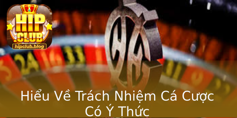 Hiểu Về Trách Nhiệm Cá Cược Có Ý Thức Hiểu Về Trách Nhiệm Cá Cược Có Ý Thức