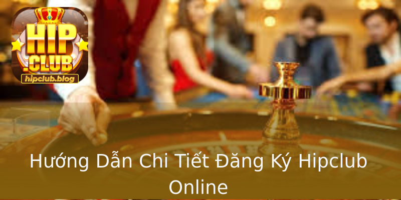 Hướng Dẫn Chi Tiết Đăng Ký Hipclub Online Hướng Dẫn Chi Tiết Đăng Ký Hipclub Online