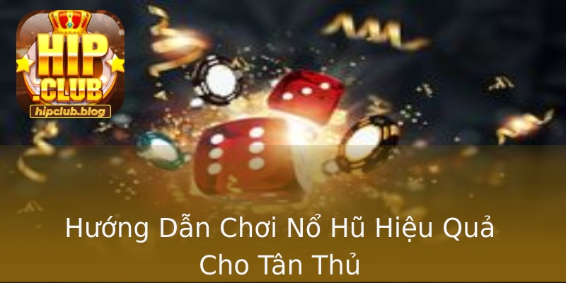 Hướng Dẫn Chơi Nổ Hũ Hiệu Quả Cho Tân Thủ Hướng Dẫn Chơi Nổ Hũ Hiệu Quả Cho Tân Thủ