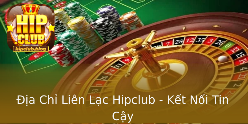 Địa Chỉ Liên Lạc Hipclub - Kết Nối Tin Cậy Địa Chỉ Liên Lạc Hipclub - Kết Nối Tin Cậy