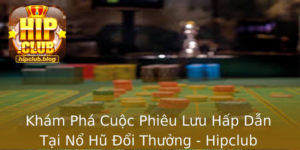 Kham Pha Cuoc Phieu Luu Hap Dan Tai No Hu Oi Thuong Hipclub