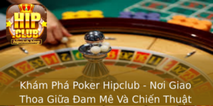 Kham Pha Poker Hipclub Noi Giao Thoa Giua Am Me Va Chien Thuat