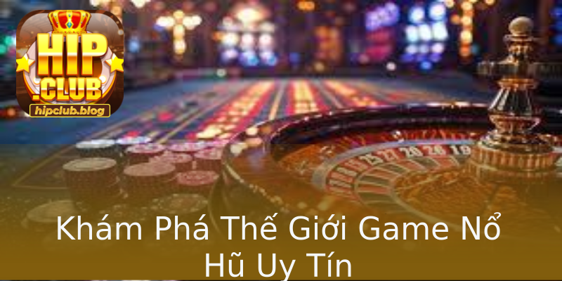Khám Phá Thế Giới Game Nổ Hũ Uy Tín Khám Phá Thế Giới Game Nổ Hũ Uy Tín