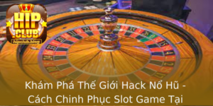 Kham Pha The Gioi Hack No Hu Cach Chinh Phuc Slot Game Tai Hipclub