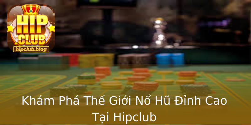 Khám Phá Thế Giới Nổ Hũ Đỉnh Cao Tại Hipclub Khám Phá Thế Giới Nổ Hũ Đỉnh Cao Tại Hipclub