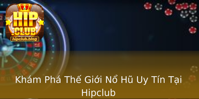 Khám Phá Thế Giới Nổ Hũ Uy Tín Tại Hipclub Khám Phá Thế Giới Nổ Hũ Uy Tín Tại Hipclub