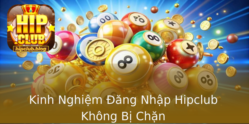 Kinh Nghiệm Đăng Nhập Hipclub Không Bị Chặn Kinh Nghiệm Đăng Nhập Hipclub Không Bị Chặn