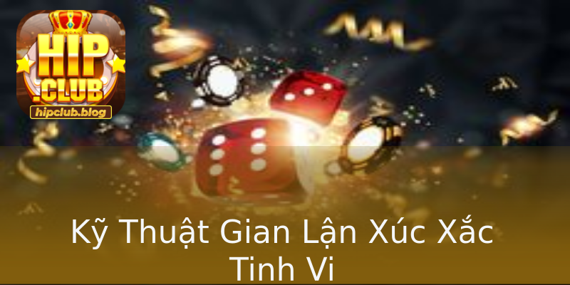 Kỹ Thuật Gian Lận Xúc Xắc Tinh Vi Kỹ Thuật Gian Lận Xúc Xắc Tinh Vi