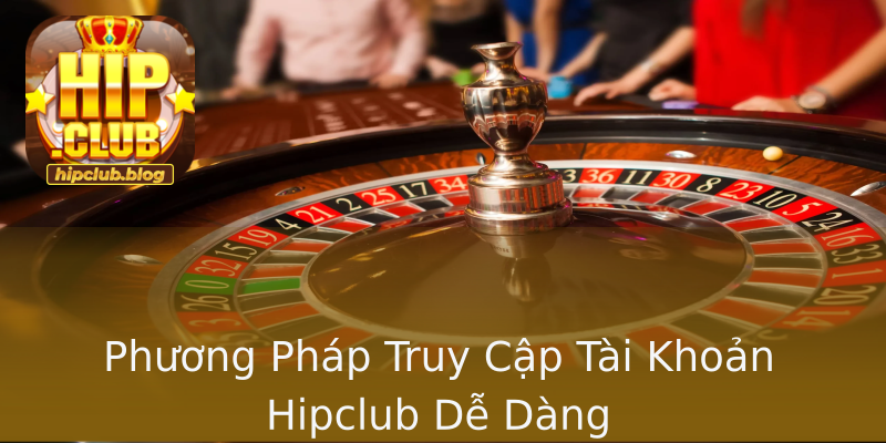 Phương Pháp Truy Cập Tài Khoản Hipclub Dễ Dàng Phương Pháp Truy Cập Tài Khoản Hipclub Dễ Dàng