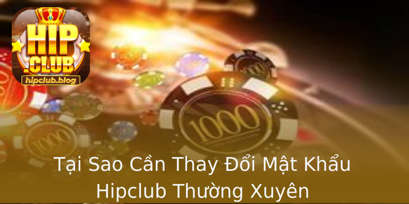 Tại Sao Cần Thay Đổi Mật Khẩu Hipclub Thường Xuyên Tại Sao Cần Thay Đổi Mật Khẩu Hipclub Thường Xuyên
