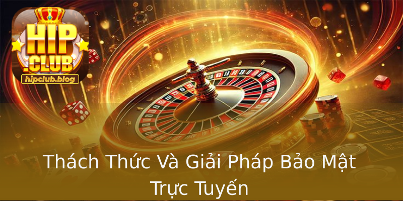 Thách Thức Và Giải Pháp Bảo Mật Trực Tuyến Thách Thức Và Giải Pháp Bảo Mật Trực Tuyến