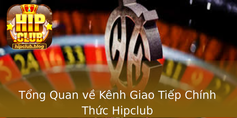 Tổng Quan về Kênh Giao Tiếp Chính Thức Hipclub Tổng Quan về Kênh Giao Tiếp Chính Thức Hipclub
