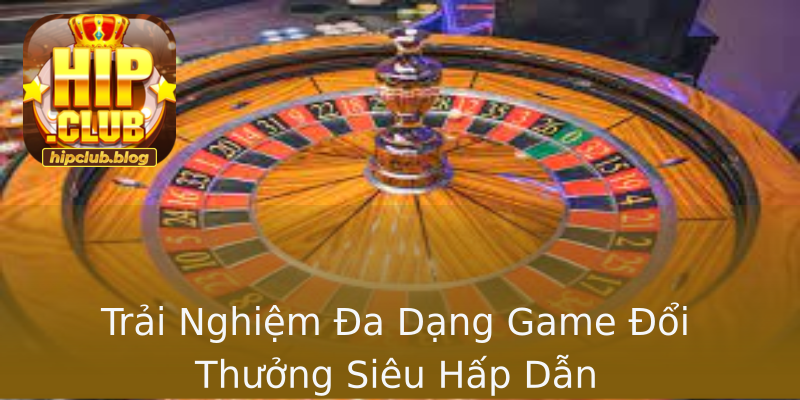 Trải Nghiệm Đa Dạng Game Đổi Thưởng Siêu Hấp Dẫn Trải Nghiệm Đa Dạng Game Đổi Thưởng Siêu Hấp Dẫn